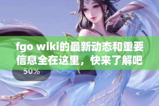 fgo wiki的最新动态和重要信息全在这里，快来了解吧