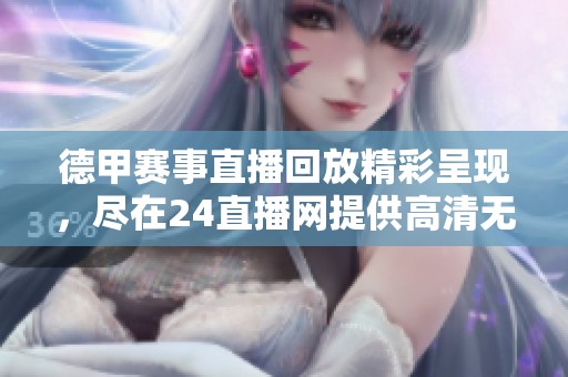 德甲赛事直播回放精彩呈现，尽在24直播网提供高清无插件直播服务