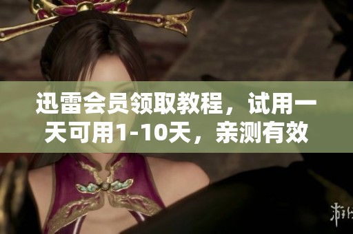 迅雷会员领取教程，试用一天可用1-10天，亲测有效的软件教程