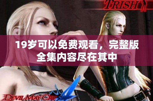 19岁可以免费观看，完整版全集内容尽在其中