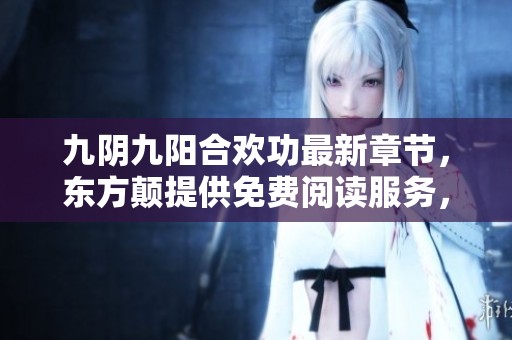 九阴九阳合欢功最新章节，东方颠提供免费阅读服务，快来了解！