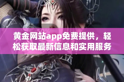黄金网站app免费提供，轻松获取最新信息和实用服务