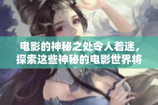 电影的神秘之处令人着迷，探索这些神秘的电影世界将带来无尽惊喜