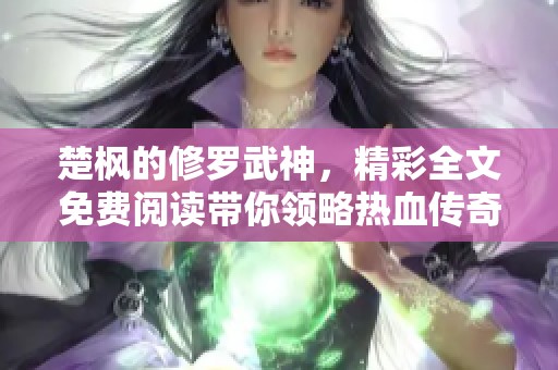 楚枫的修罗武神，精彩全文免费阅读带你领略热血传奇