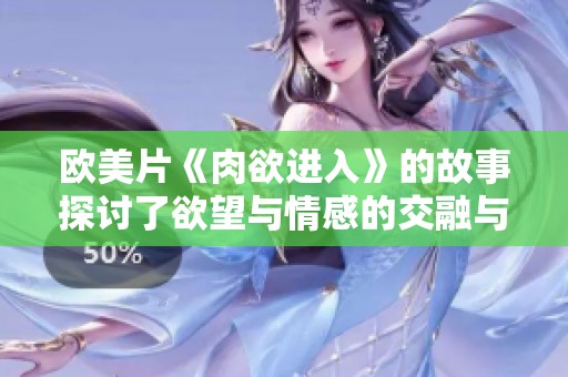欧美片《肉欲进入》的故事探讨了欲望与情感的交融与冲突