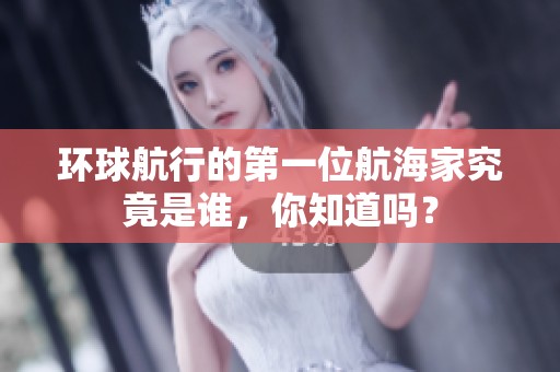 环球航行的第一位航海家究竟是谁，你知道吗？