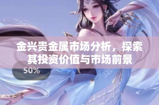 金兴贵金属市场分析，探索其投资价值与市场前景