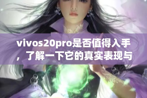 vivos20pro是否值得入手，了解一下它的真实表现与用户评价