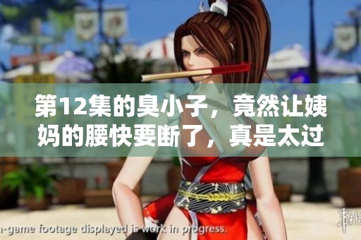 第12集的臭小子，竟然让姨妈的腰快要断了，真是太过于调皮了！
