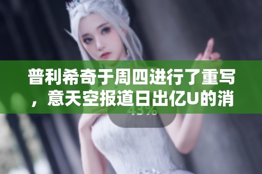 普利希奇于周四进行了重写，意天空报道日出亿U的消息