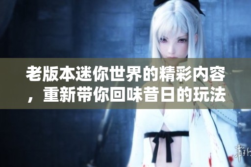 老版本迷你世界的精彩内容，重新带你回味昔日的玩法乐趣