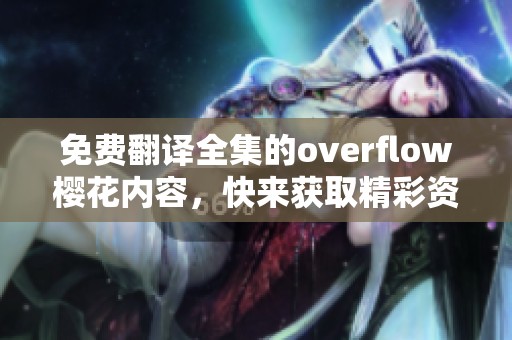 免费翻译全集的overflow樱花内容，快来获取精彩资源体验吧