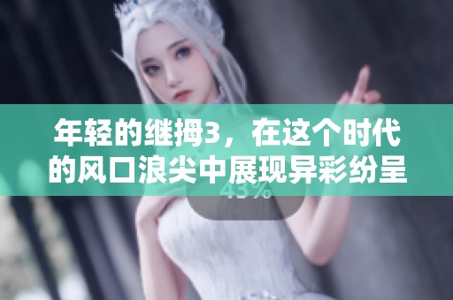 年轻的继拇3，在这个时代的风口浪尖中展现异彩纷呈的魅力