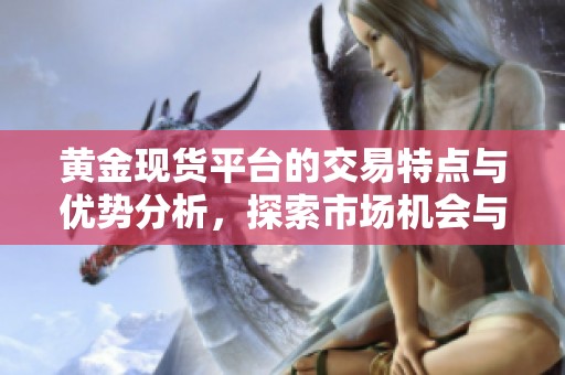 黄金现货平台的交易特点与优势分析，探索市场机会与风险管理策略