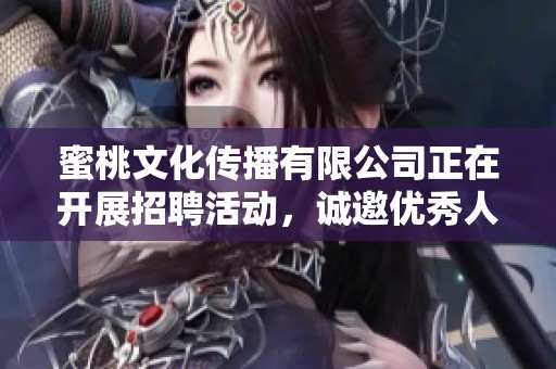 蜜桃文化传播有限公司正在开展招聘活动，诚邀优秀人才加入我们团队