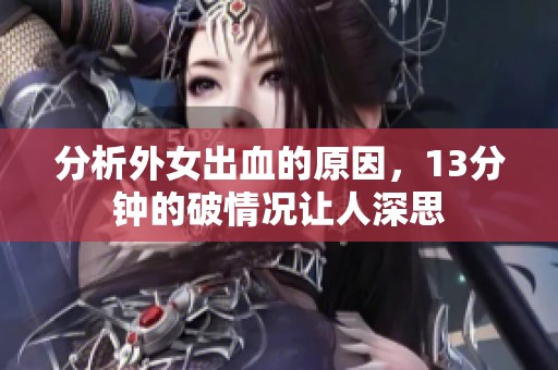分析外女出血的原因，13分钟的破情况让人深思