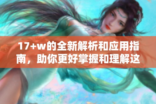 17+w的全新解析和应用指南，助你更好掌握和理解这项技术