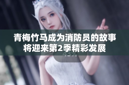 青梅竹马成为消防员的故事将迎来第2季精彩发展