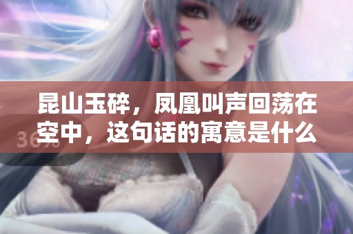 昆山玉碎，凤凰叫声回荡在空中，这句话的寓意是什么呢