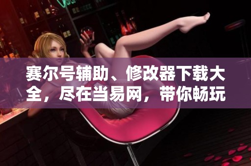 赛尔号辅助、修改器下载大全，尽在当易网，带你畅玩赛尔号！
