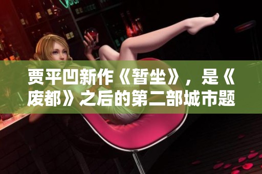 贾平凹新作《暂坐》，是《废都》之后的第二部城市题材小说