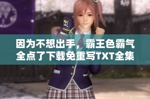 因为不想出手，霸王色霸气全点了下载免重写TXT全集下载指南