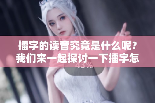 擂字的读音究竟是什么呢？我们来一起探讨一下擂字怎么读。