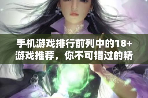 手机游戏排行前列中的18+游戏推荐，你不可错过的精彩体验