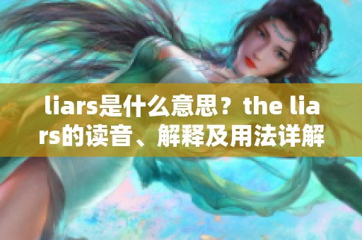 liars是什么意思？the liars的读音、解释及用法详解在给力词典中。
