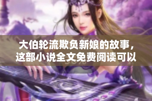 大伯轮流欺负新娘的故事，这部小说全文免费阅读可以找到