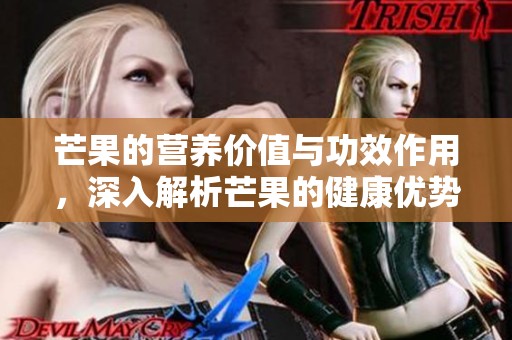 芒果的营养价值与功效作用，深入解析芒果的健康优势与特点