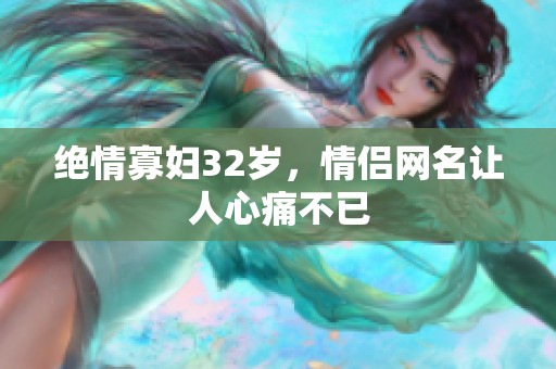 绝情寡妇32岁，情侣网名让人心痛不已