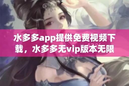 水多多app提供免费视频下载，水多多无vip版本无限观看v1版本推荐
