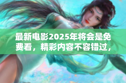 最新电影2025年将会是免费看，精彩内容不容错过，快来关注！