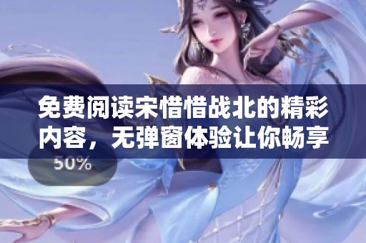 免费阅读宋惜惜战北的精彩内容，无弹窗体验让你畅享全文！