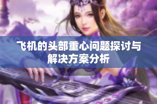 飞机的头部重心问题探讨与解决方案分析