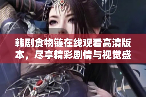 韩剧食物链在线观看高清版本，尽享精彩剧情与视觉盛宴！