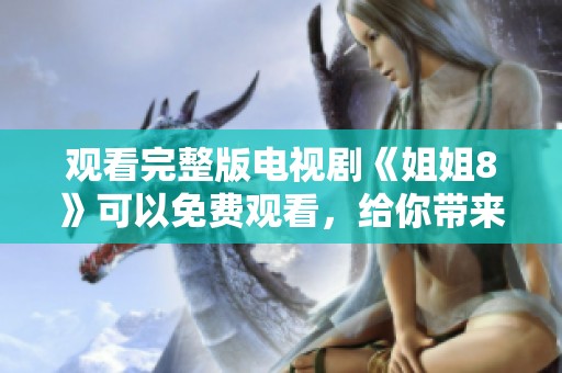 观看完整版电视剧《姐姐8》可以免费观看，给你带来精彩的故事和感人情节。