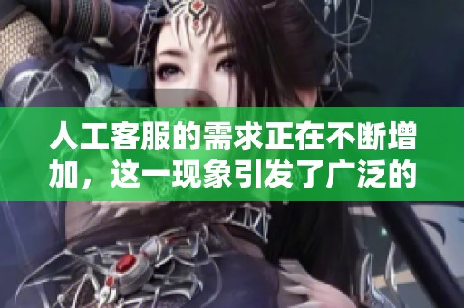 人工客服的需求正在不断增加，这一现象引发了广泛的关注与讨论。