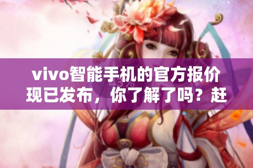 vivo智能手机的官方报价现已发布，你了解了吗？赶快查看一下吧！