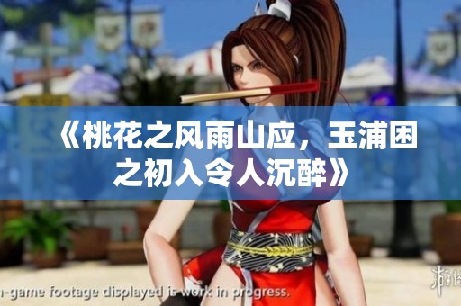 《桃花之风雨山应，玉浦困之初入令人沉醉》