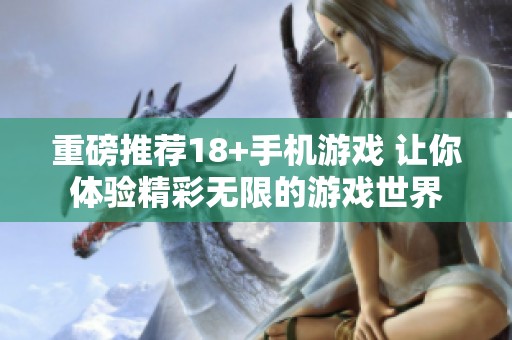 重磅推荐18+手机游戏 让你体验精彩无限的游戏世界