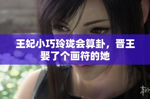 王妃小巧玲珑会算卦，晋王娶了个画符的她