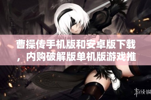 曹操传手机版和安卓版下载，内购破解版单机版游戏推荐