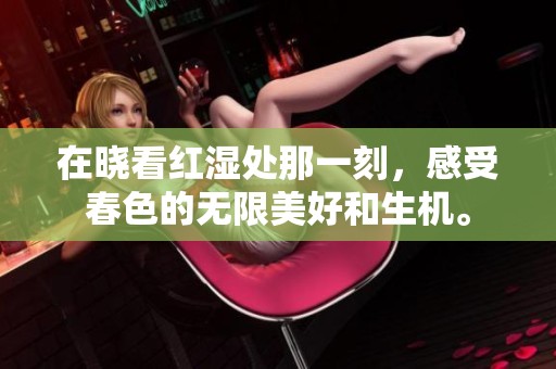 在晓看红湿处那一刻，感受春色的无限美好和生机。