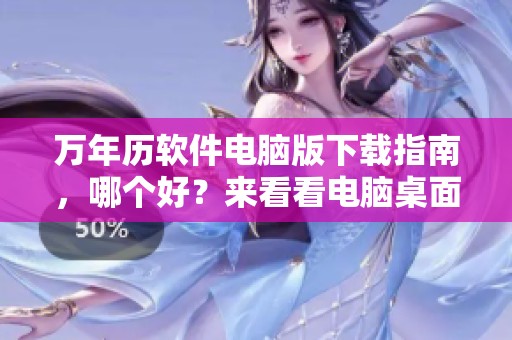 万年历软件电脑版下载指南，哪个好？来看看电脑桌面万年历的推荐！