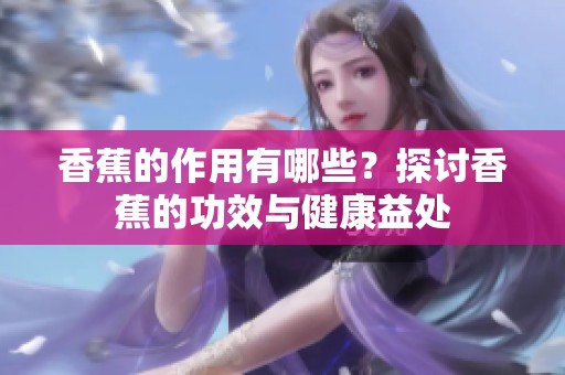 香蕉的作用有哪些？探讨香蕉的功效与健康益处