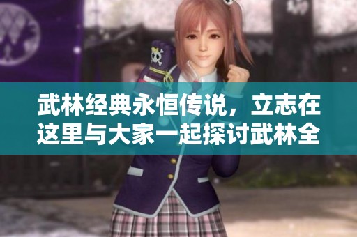 武林经典永恒传说，立志在这里与大家一起探讨武林全景