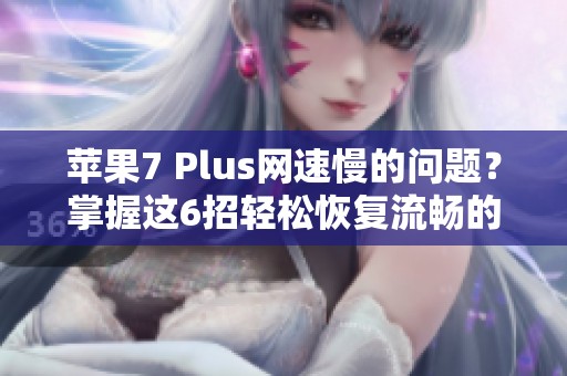 苹果7 Plus网速慢的问题？掌握这6招轻松恢复流畅的网络体验！