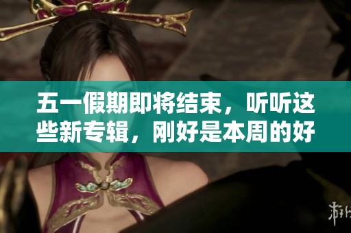 五一假期即将结束，听听这些新专辑，刚好是本周的好选择